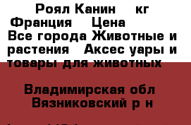  Роял Канин 20 кг Франция! › Цена ­ 3 520 - Все города Животные и растения » Аксесcуары и товары для животных   . Владимирская обл.,Вязниковский р-н